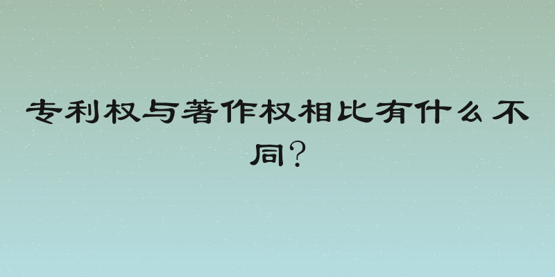 专利权与著作权相比有什么不同?