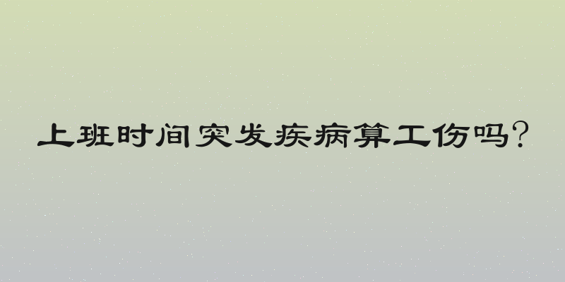 上班时间突发疾病算工伤吗?