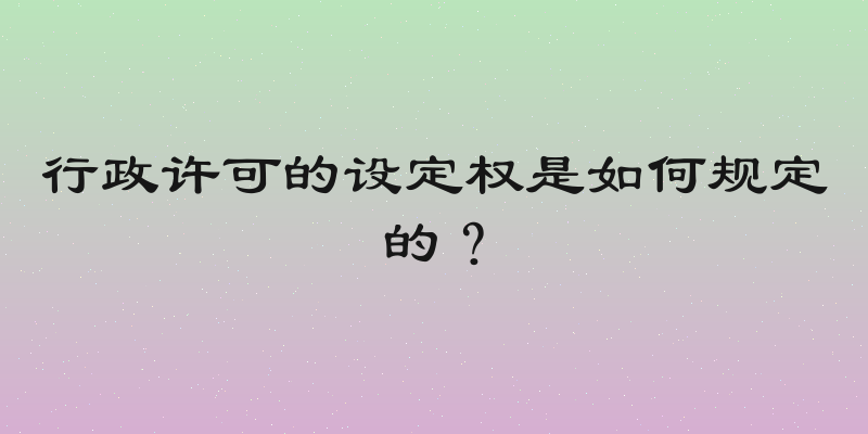 行政许可的设定权是如何规定的？