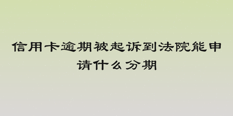 信用卡逾期被起诉到法院能申请什么分期