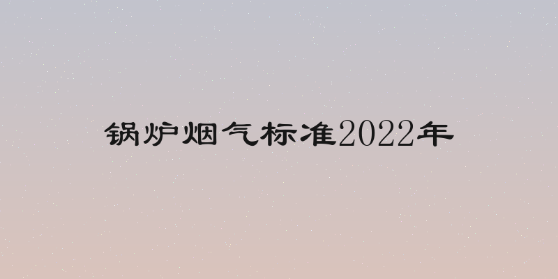 锅炉烟气标准2022年