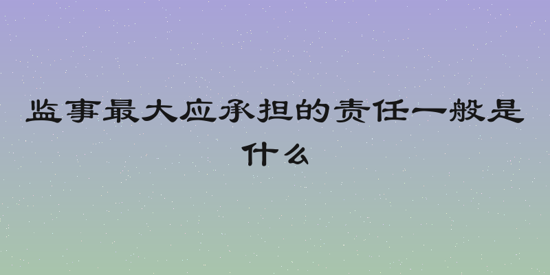 监事最大应承担的责任一般是什么