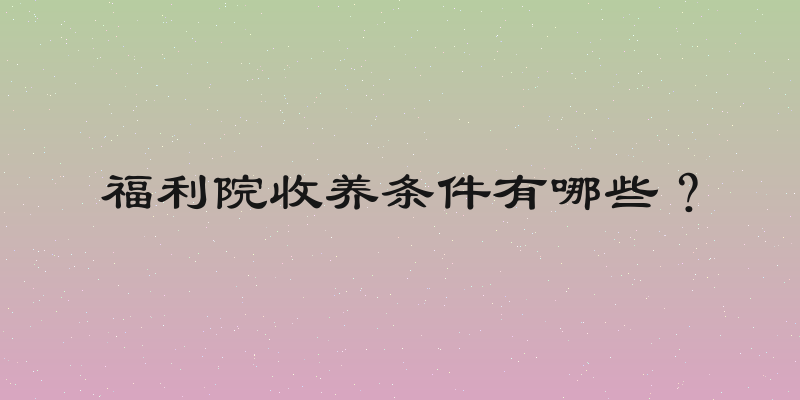福利院收养条件有哪些？