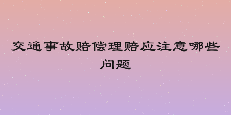 交通事故赔偿理赔应注意哪些问题