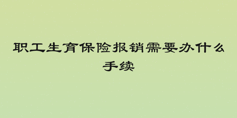 职工生育保险报销需要办什么手续