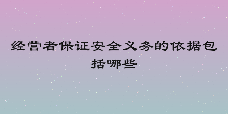 经营者保证安全义务的依据包括哪些