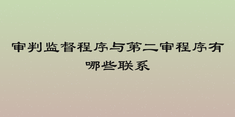 审判监督程序与第二审程序有哪些联系