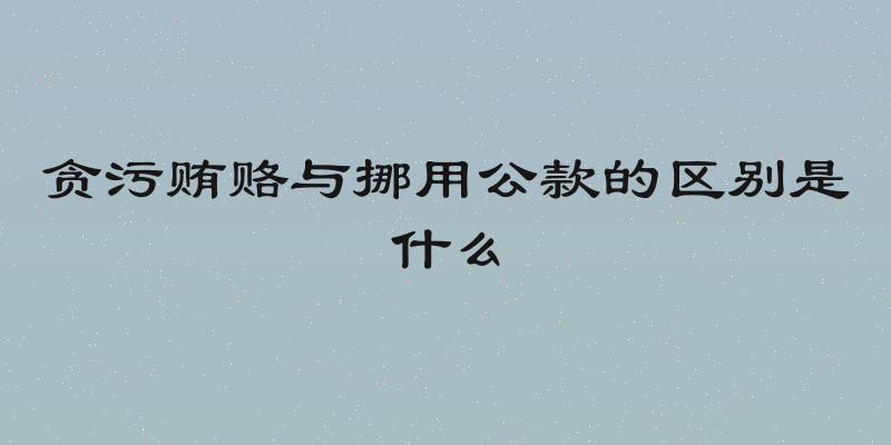 贪污贿赂与挪用公款的区别是什么