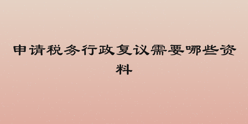 申请税务行政复议需要哪些资料