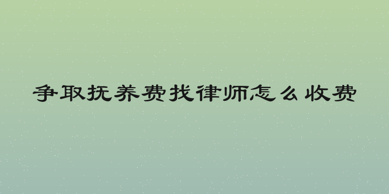 争取抚养费找律师怎么收费