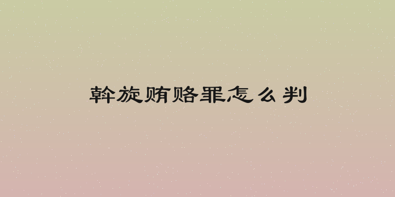 斡旋贿赂罪怎么判