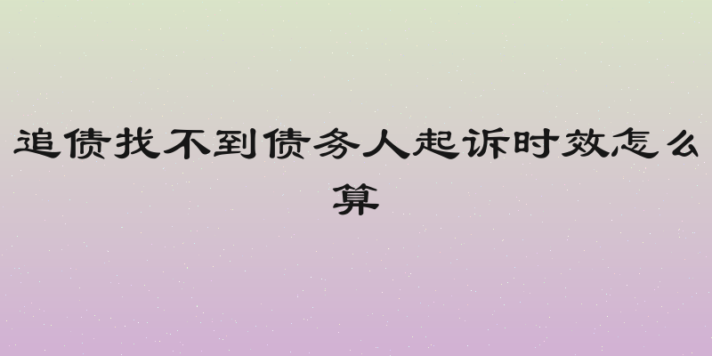 追债找不到债务人起诉时效怎么算