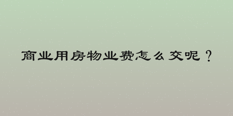 商业用房物业费怎么交呢？