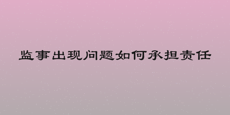 监事出现问题如何承担责任