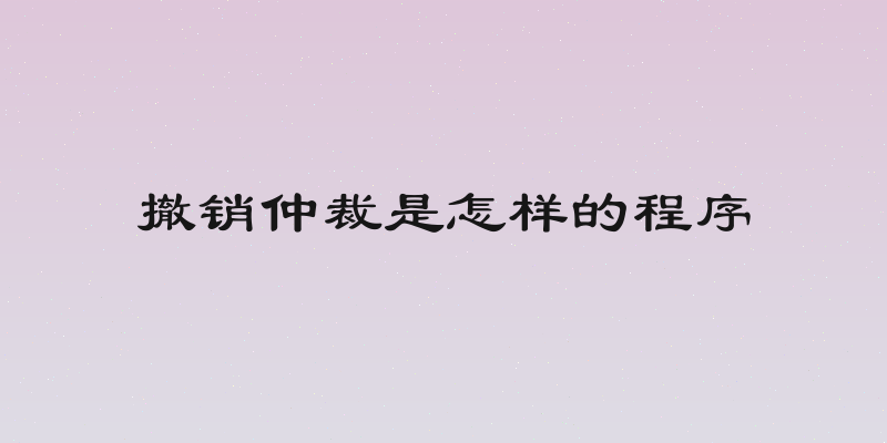 撤销仲裁是怎样的程序