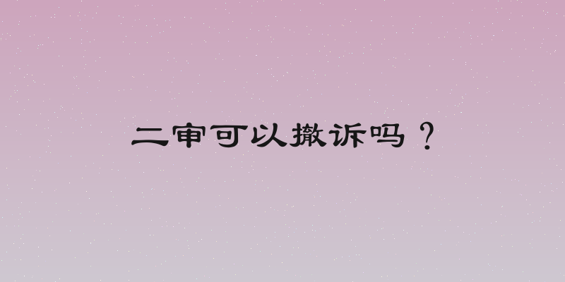 二审可以撤诉吗？