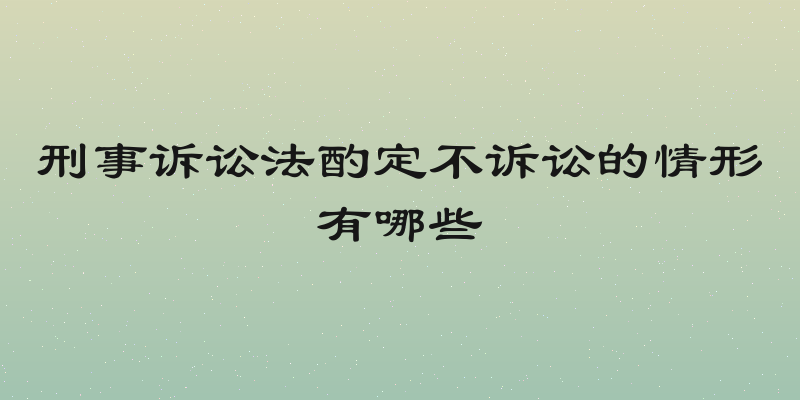 刑事诉讼法酌定不诉讼的情形有哪些