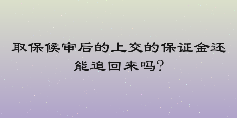 取保候审后的上交的保证金还能追回来吗?