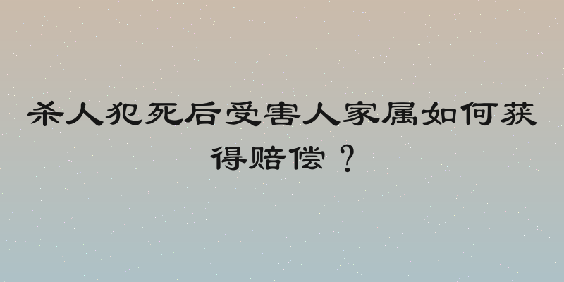 杀人犯死后受害人家属如何获得赔偿？