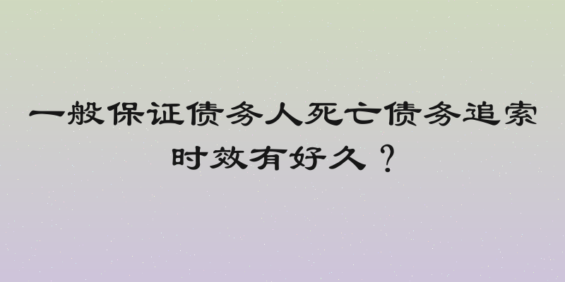 一般保证债务人死亡债务追索时效有好久？
