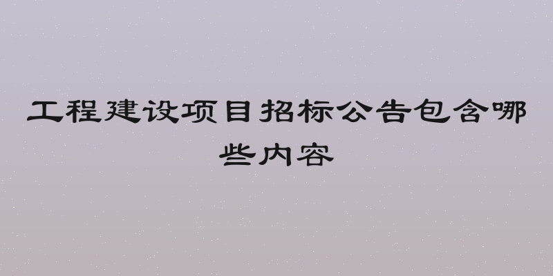 工程建设项目招标公告包含哪些内容