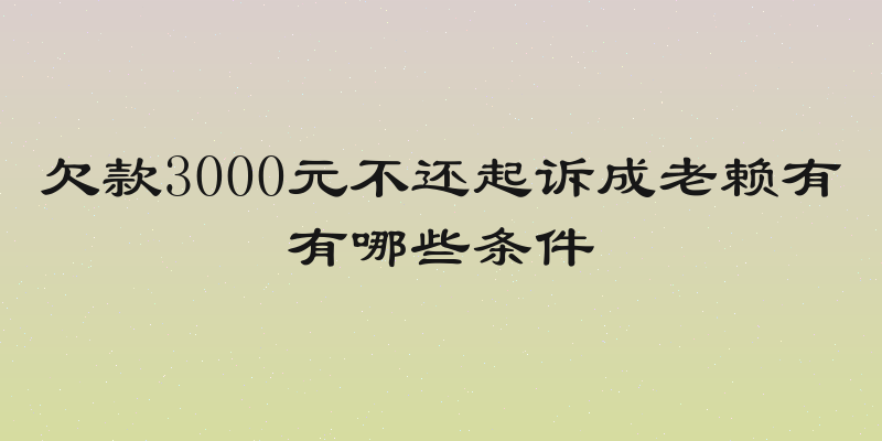 欠款3000元不还起诉成老赖有有哪些条件