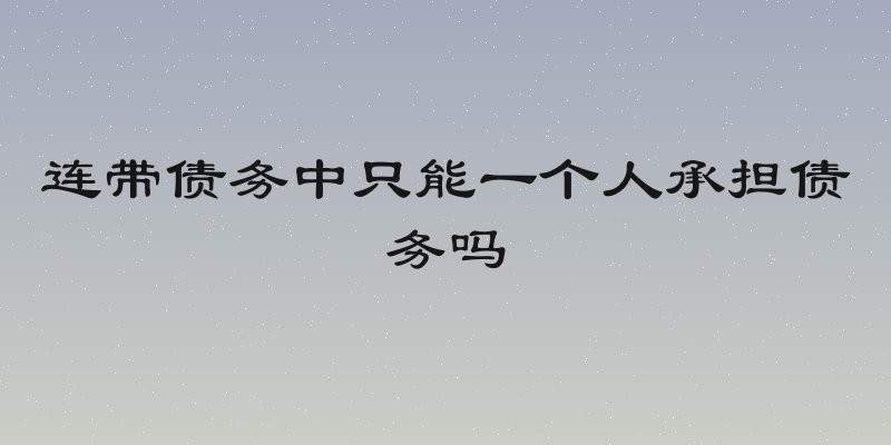 连带债务中只能一个人承担债务吗
