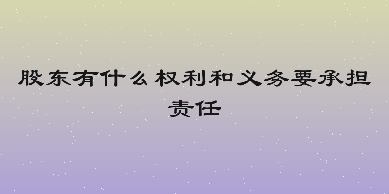 股东有什么权利和义务要承担责任