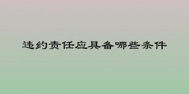 违约责任应具备哪些条件