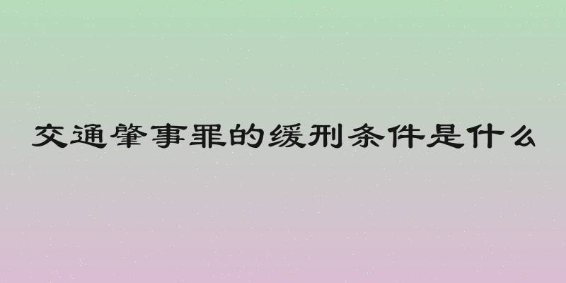 交通肇事罪的缓刑条件是什么