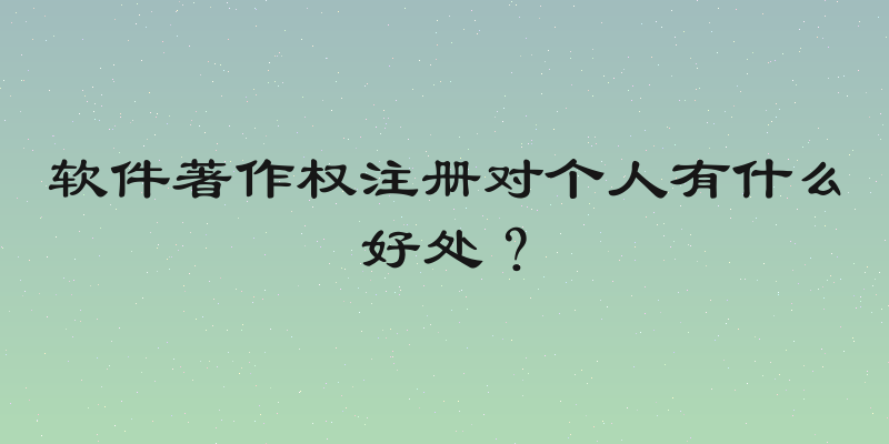 软件著作权注册对个人有什么好处？