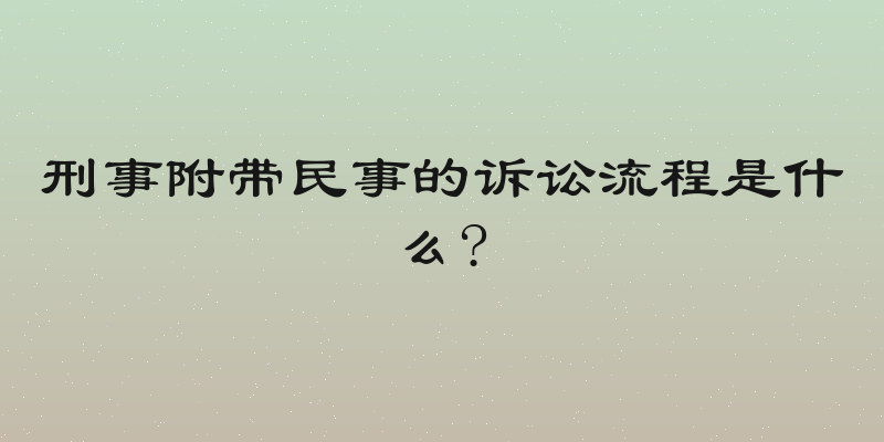 刑事附带民事的诉讼流程是什么?