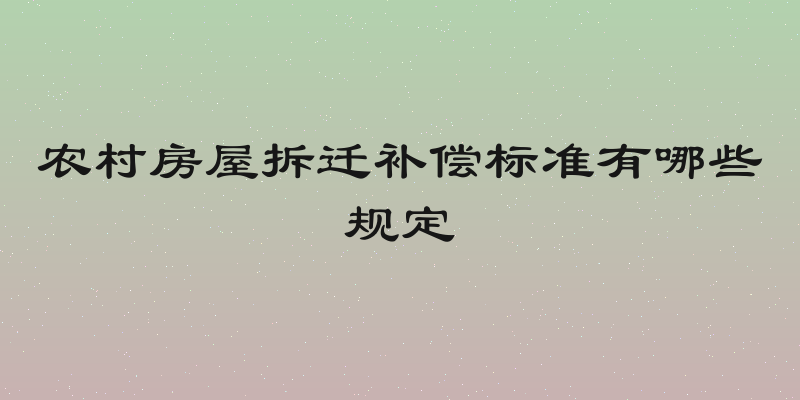 农村房屋拆迁补偿标准有哪些规定