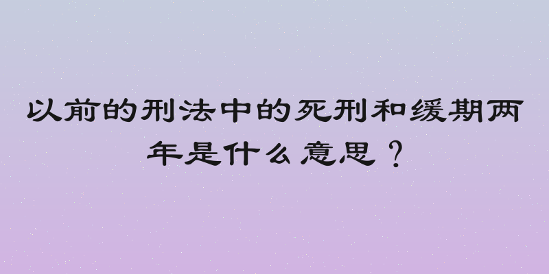 以前的刑法中的死刑和缓期两年是什么意思？