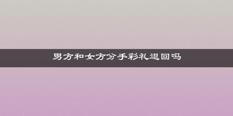 男方和女方分手彩礼退回吗