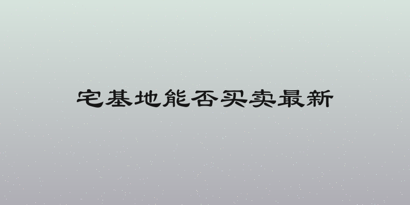 宅基地能否买卖最新
