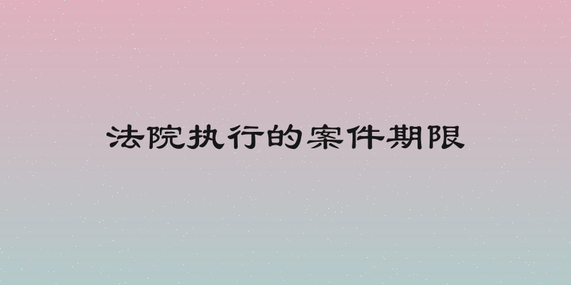 法院执行的案件期限