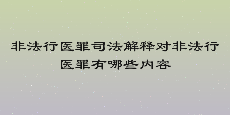 非法行医罪司法解释对非法行医罪有哪些内容