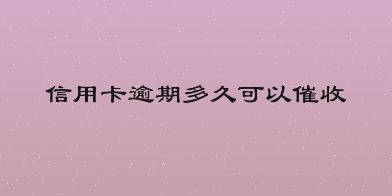 信用卡逾期多久可以催收
