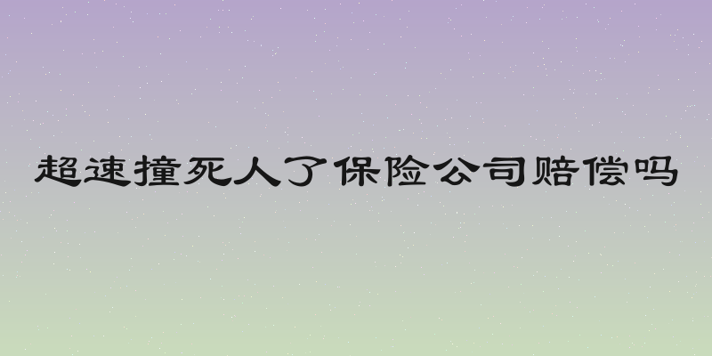 超速撞死人了保险公司赔偿吗