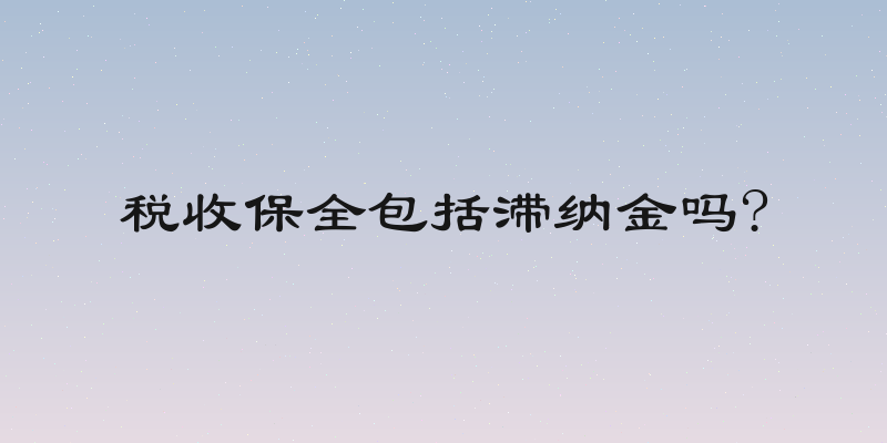 税收保全包括滞纳金吗?