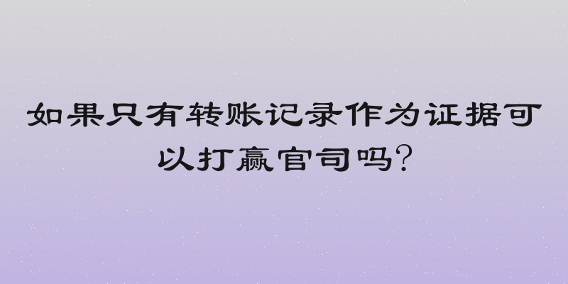 如果只有转账记录作为证据可以打赢官司吗?