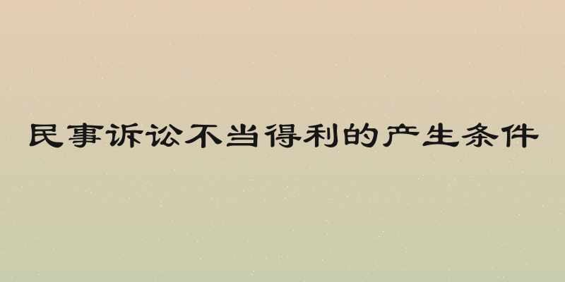 民事诉讼不当得利的产生条件