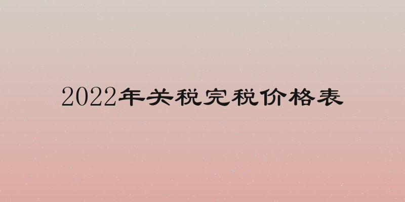 2022年关税完税价格表