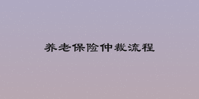 养老保险仲裁流程