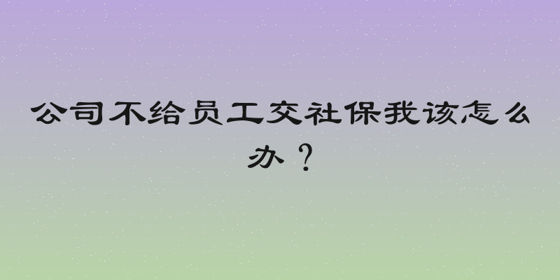 公司不给员工交社保我该怎么办？
