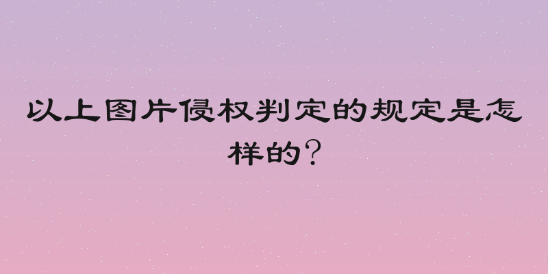 以上图片侵权判定的规定是怎样的?