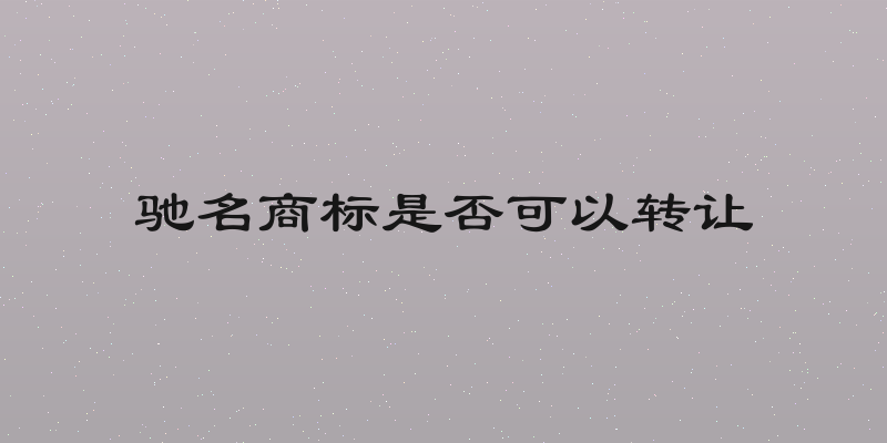 驰名商标是否可以转让