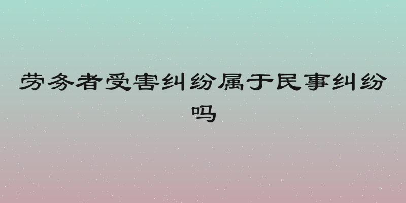 劳务者受害纠纷属于民事纠纷吗