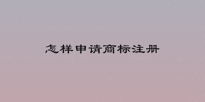 怎样申请商标注册